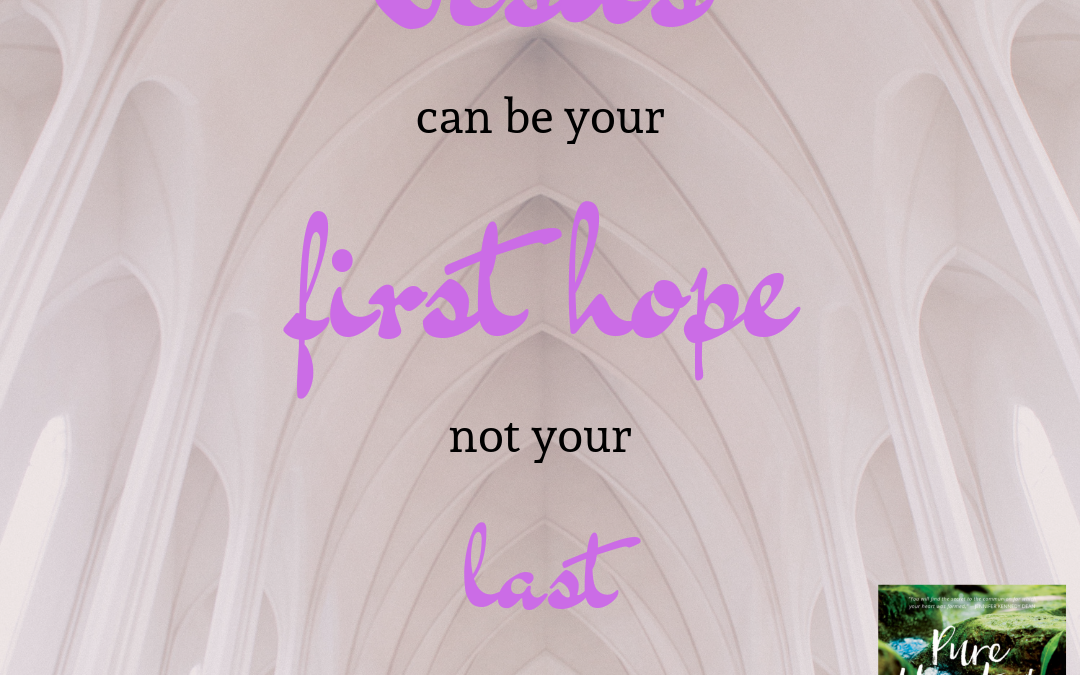 Jesus Can Be Your First Hope–Not Your Last