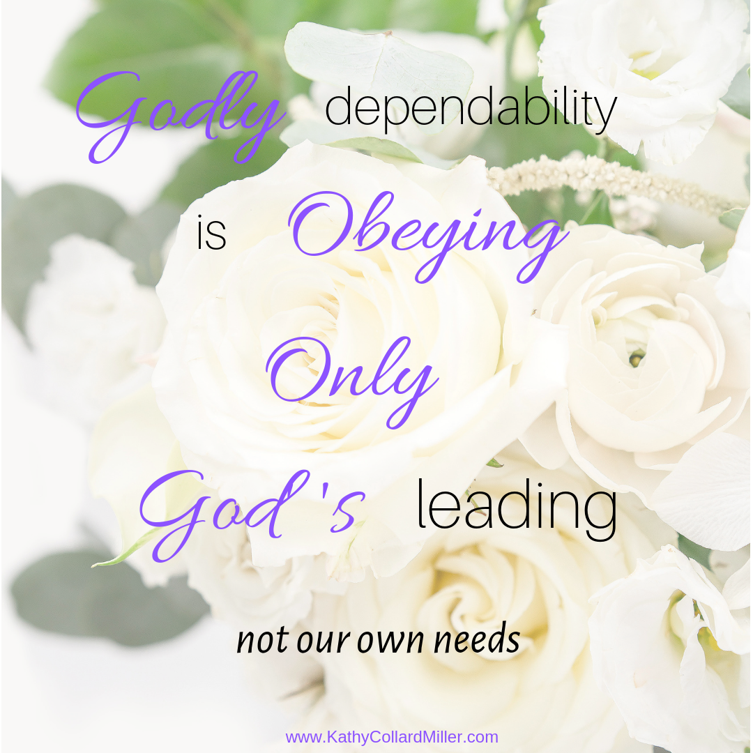 Godly Dependability Is Obeying Only God’s Leading–Not Our Own Needs