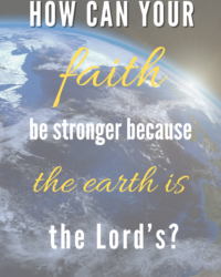 How Can Your Faith be Stronger Because “The Earth is the Lord’s” (Psalm 24:1)?