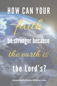 How Can Your Faith be Stronger Because “The Earth is the Lord’s” (Psalm 24:1)?